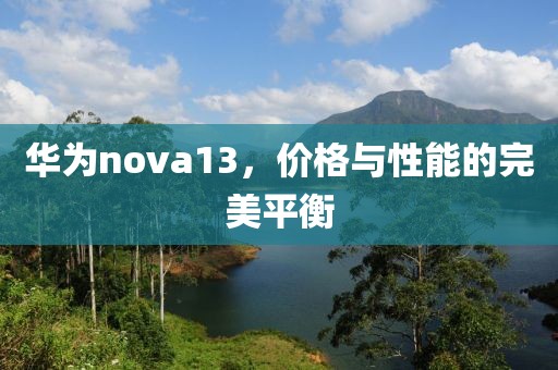 华为nova13，价格与性能的完美平衡