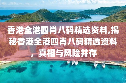 香港全港四肖八码精选资料,揭秘香港全港四肖八码精选资料，真相与风险并存