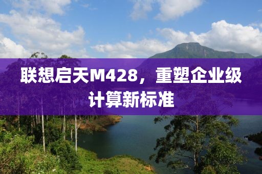 联想启天M428，重塑企业级计算新标准