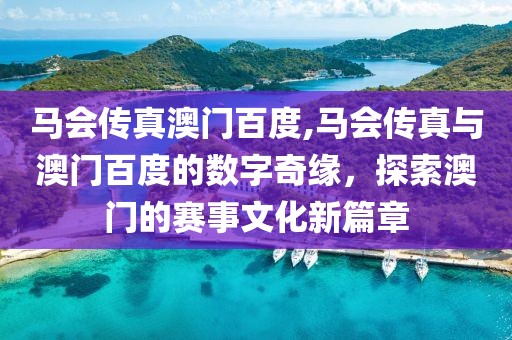马会传真澳门百度,马会传真与澳门百度的数字奇缘，探索澳门的赛事文化新篇章