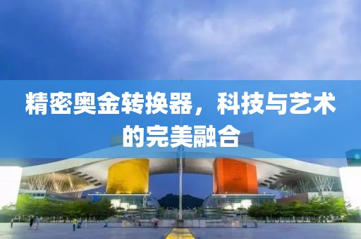 精密奥金转换器，科技与艺术的完美融合