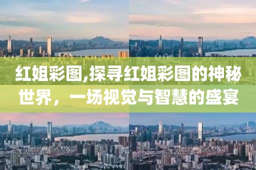红姐彩图,探寻红姐彩图的神秘世界，一场视觉与智慧的盛宴