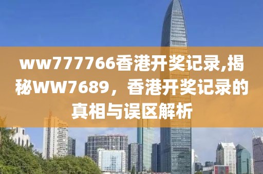 ww777766香港开奖记录,揭秘WW7689，香港开奖记录的真相与误区解析
