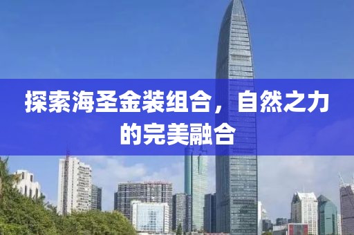 探索海圣金装组合，自然之力的完美融合
