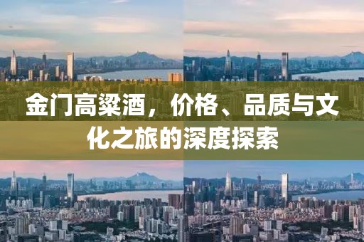 金门高粱酒，价格、品质与文化之旅的深度探索