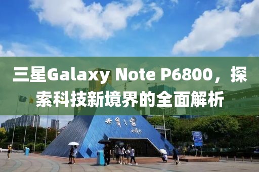 三星Galaxy Note P6800，探索科技新境界的全面解析