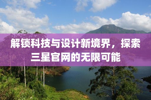 解锁科技与设计新境界，探索三星官网的无限可能