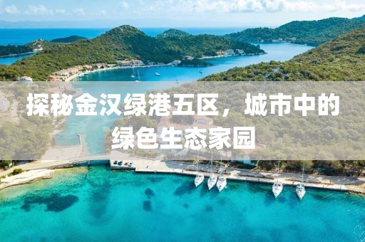 探秘金汉绿港五区，城市中的绿色生态家园