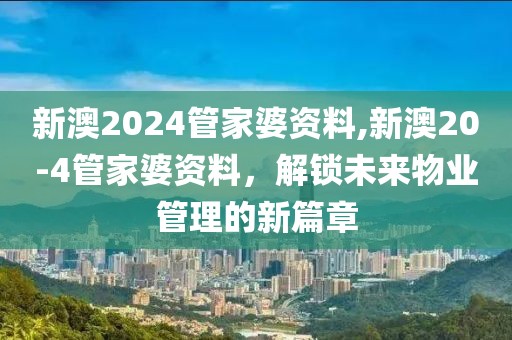 新澳2024管家婆资料,新澳20-4管家婆资料，解锁未来物业管理的新篇章