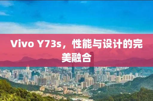 Vivo Y73s，性能与设计的完美融合