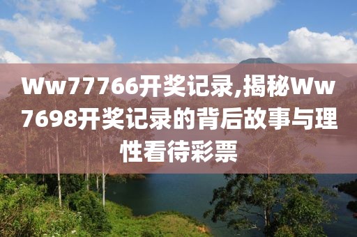 Ww77766开奖记录,揭秘Ww7698开奖记录的背后故事与理性看待彩票