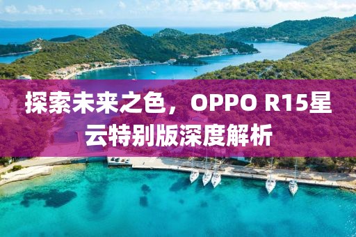 探索未来之色，OPPO R15星云特别版深度解析