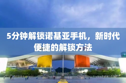 5分钟解锁诺基亚手机，新时代便捷的解锁方法