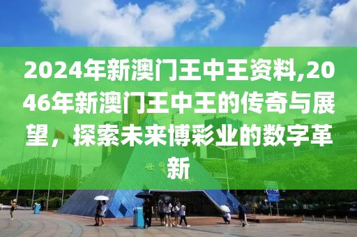 2024年新澳门王中王资料,2046年新澳门王中王的传奇与展望，探索未来博彩业的数字革新