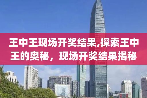 王中王现场开奖结果,探索王中王的奥秘，现场开奖结果揭秘