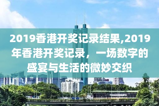 2019香港开奖记录结果,2019年香港开奖记录，一场数字的盛宴与生活的微妙交织