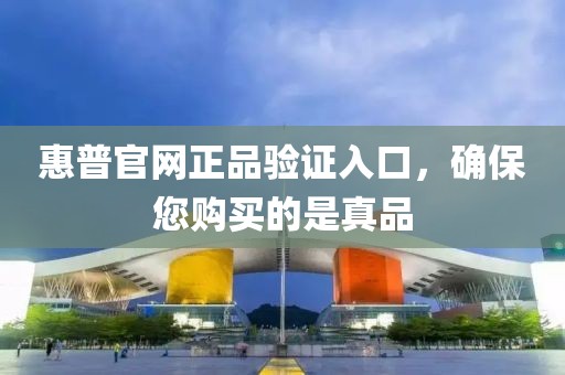 惠普官网正品验证入口，确保您购买的是真品
