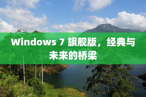 Windows 7 旗舰版，经典与未来的桥梁