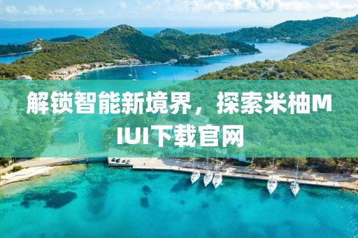 解锁智能新境界，探索米柚MIUI下载官网