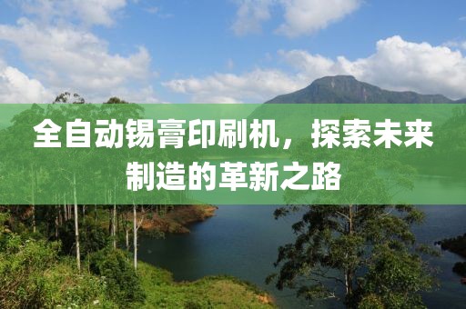 全自动锡膏印刷机，探索未来制造的革新之路