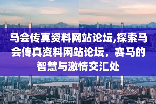 马会传真资料网站论坛,探索马会传真资料网站论坛，赛马的智慧与激情交汇处