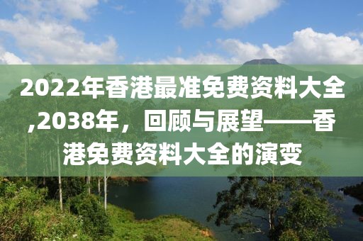 2022年香港最准免费资料大全,2038年，回顾与展望——香港免费资料大全的演变