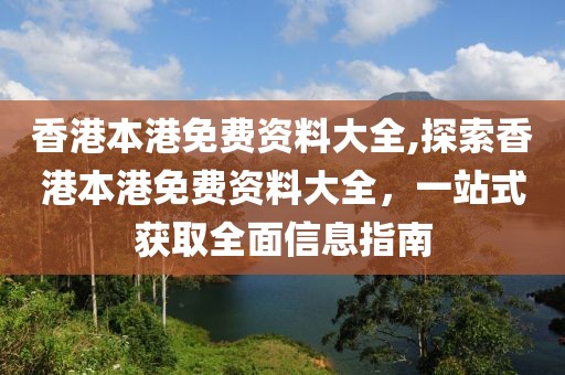 香港本港免费资料大全,探索香港本港免费资料大全，一站式获取全面信息指南