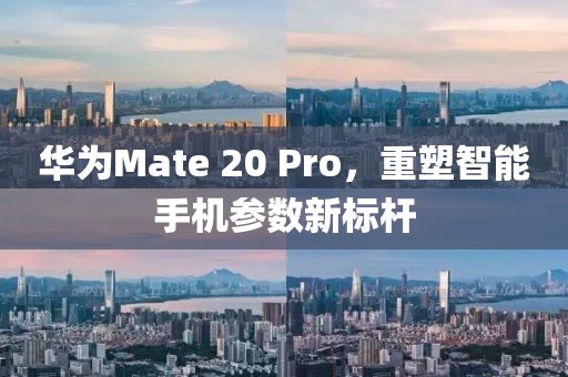 华为Mate 20 Pro，重塑智能手机参数新标杆