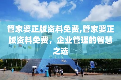 管家婆正版资料免费,管家婆正版资料免费，企业管理的智慧之选