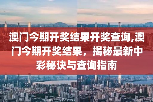 澳门今期开奖结果开奖查询,澳门今期开奖结果，揭秘最新中彩秘诀与查询指南