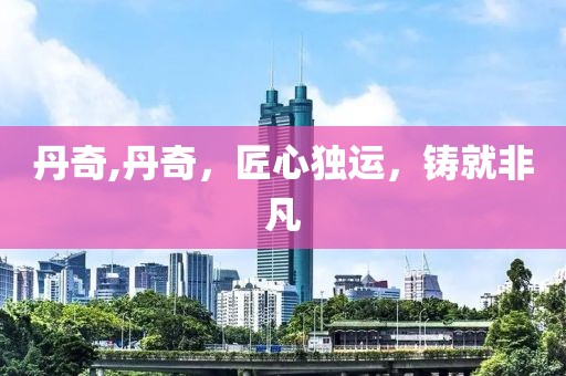 丹奇,丹奇，匠心独运，铸就非凡