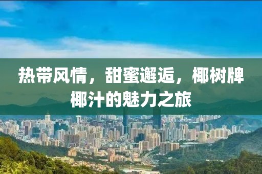 热带风情，甜蜜邂逅，椰树牌椰汁的魅力之旅