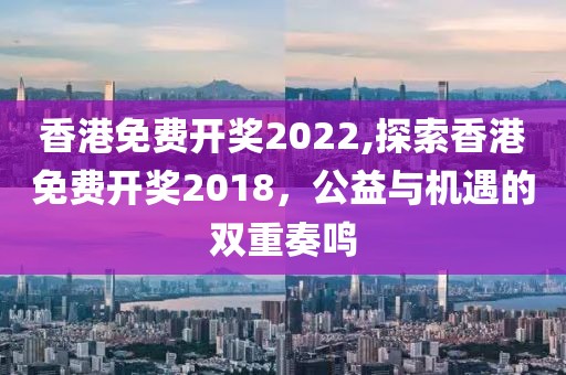 香港免费开奖2022,探索香港免费开奖2018，公益与机遇的双重奏鸣