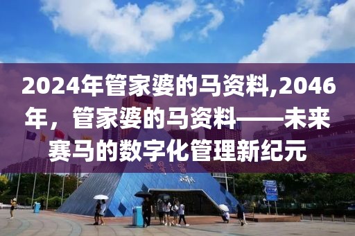 2024年管家婆的马资料,2046年，管家婆的马资料——未来赛马的数字化管理新纪元
