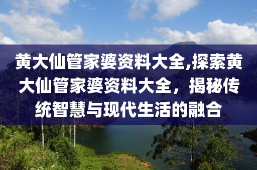 黄大仙管家婆资料大全,探索黄大仙管家婆资料大全，揭秘传统智慧与现代生活的融合