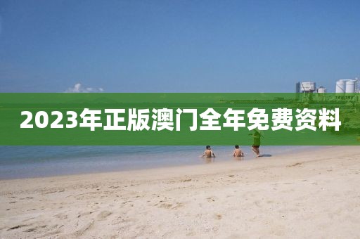 2023年正版澳门全年免费资料