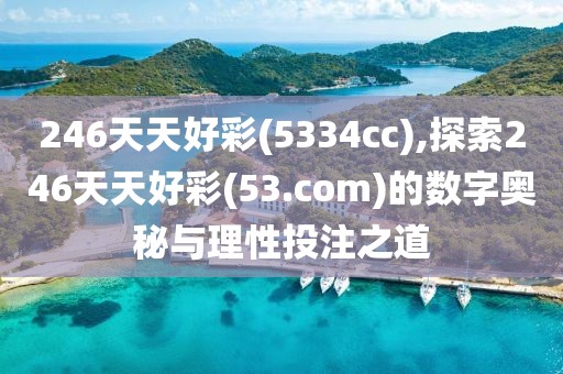 246天天好彩(5334cc),探索246天天好彩(53.com)的数字奥秘与理性投注之道