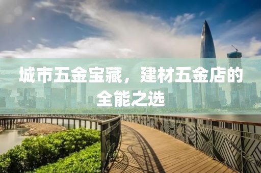 城市五金宝藏，建材五金店的全能之选