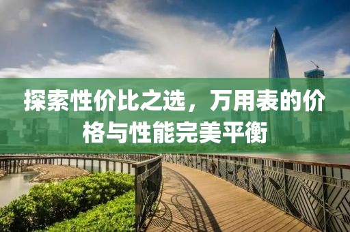 探索性价比之选，万用表的价格与性能完美平衡