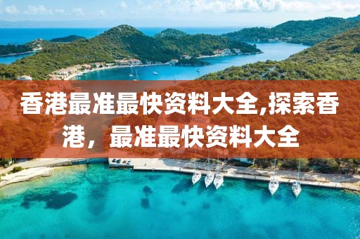 香港最准最快资料大全,探索香港，最准最快资料大全