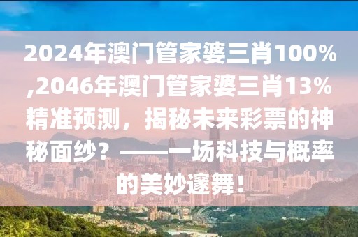 2024年澳门管家婆三肖100%,2046年澳门管家婆三肖13%精准预测，揭秘未来彩票的神秘面纱？——一场科技与概率的美妙邃舞！