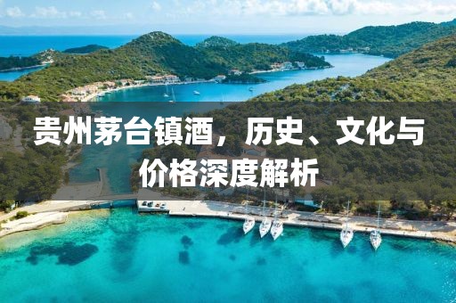 贵州茅台镇酒，历史、文化与价格深度解析