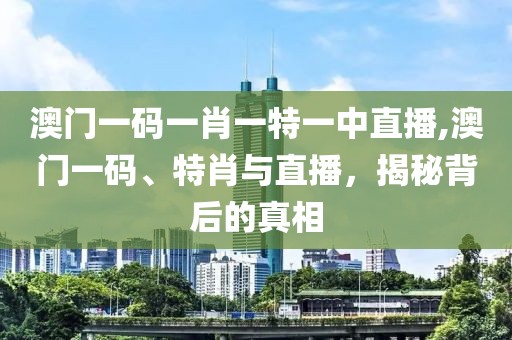 澳门一码一肖一特一中直播,澳门一码、特肖与直播，揭秘背后的真相