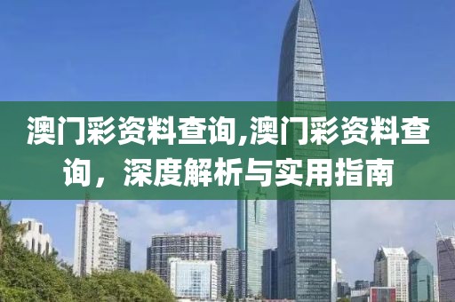 澳门彩资料查询,澳门彩资料查询，深度解析与实用指南