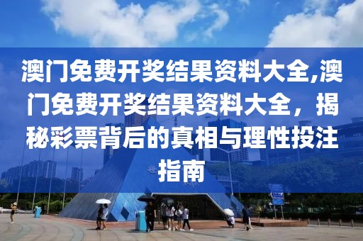 澳门免费开奖结果资料大全,澳门免费开奖结果资料大全，揭秘彩票背后的真相与理性投注指南