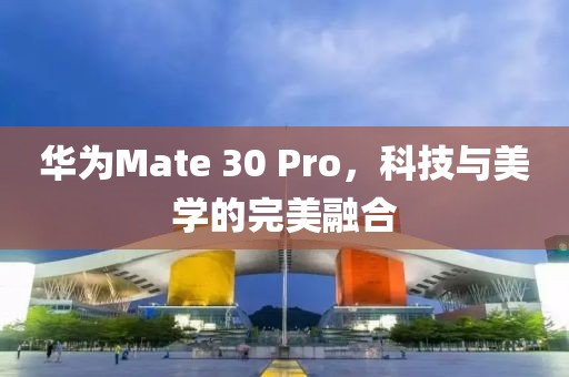 华为Mate 30 Pro，科技与美学的完美融合