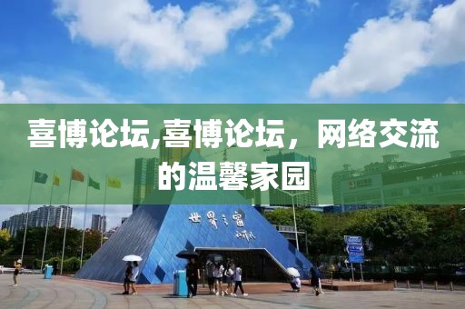 喜博论坛,喜博论坛，网络交流的温馨家园