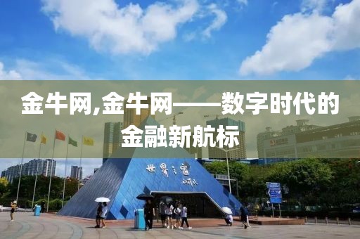 金牛网,金牛网——数字时代的金融新航标