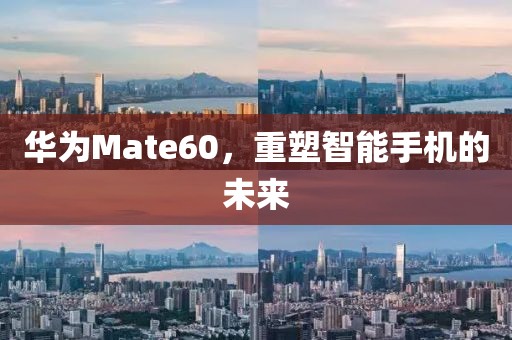 华为Mate60，重塑智能手机的未来