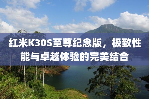 红米K30S至尊纪念版，极致性能与卓越体验的完美结合